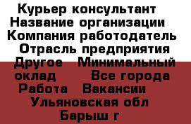 Курьер-консультант › Название организации ­ Компания-работодатель › Отрасль предприятия ­ Другое › Минимальный оклад ­ 1 - Все города Работа » Вакансии   . Ульяновская обл.,Барыш г.